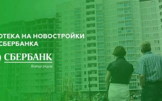 Как в Сбербанке взять ипотеку на новостройку